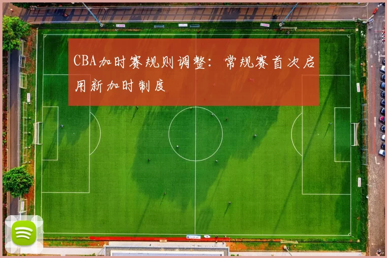 CBA加时赛规则调整：常规赛首次启用新加时制度