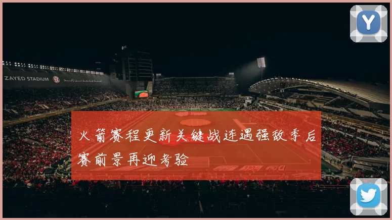 火箭赛程更新关键战连遇强敌季后赛前景再迎考验