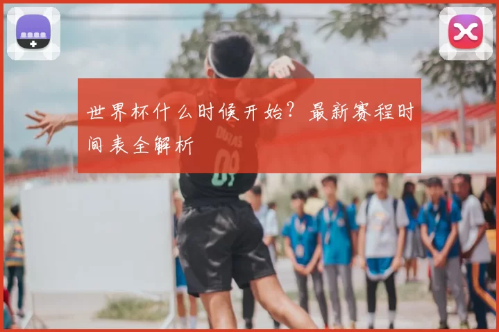 世界杯什么时候开始?最新赛程时间表全解析