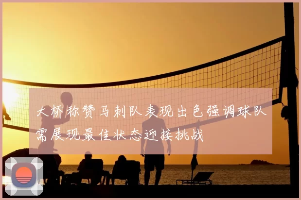 大桥称赞马刺队表现出色强调球队需展现最佳状态迎接挑战