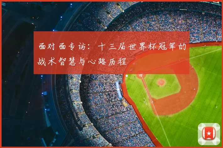面对面专访:十三届世界杯冠军的战术智慧与心路历程