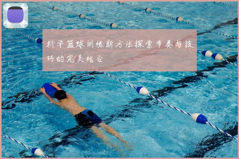 科学篮球训练新方法探索节奏与技巧的完美结合
