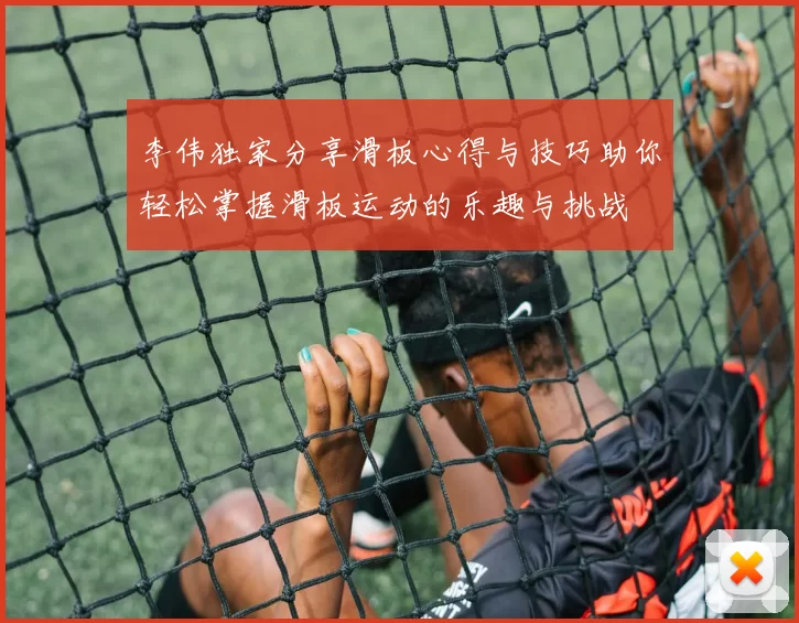 李伟独家分享滑板心得与技巧助你轻松掌握滑板运动的乐趣与挑战
