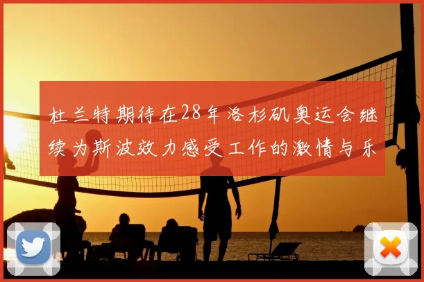杜兰特期待在28年洛杉矶奥运会继续为斯波效力感受工作的激情与乐趣
