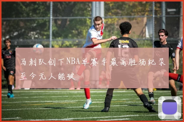 马刺队创下NBA单赛季最高胜场纪录至今无人能破