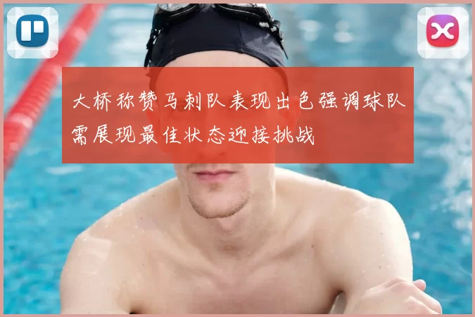 大桥称赞马刺队表现出色强调球队需展现最佳状态迎接挑战