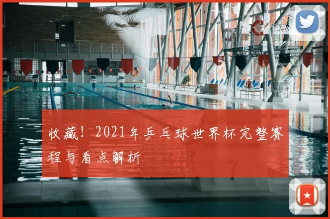 收藏！2021年乒乓球世界杯完整赛程与看点解析