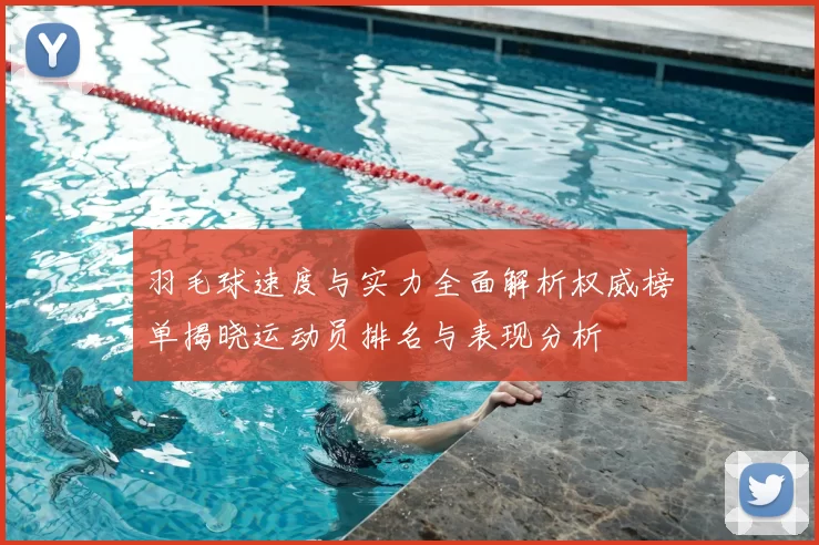 羽毛球速度与实力全面解析权威榜单揭晓运动员排名与表现分析