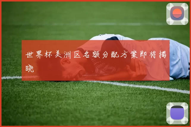 世界杯美洲区名额分配方案即将揭晓
