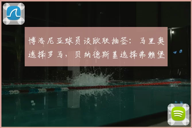 博洛尼亚球员谈欧联抽签:马里奥选择罗马,贝纳德斯基选择弗赖堡