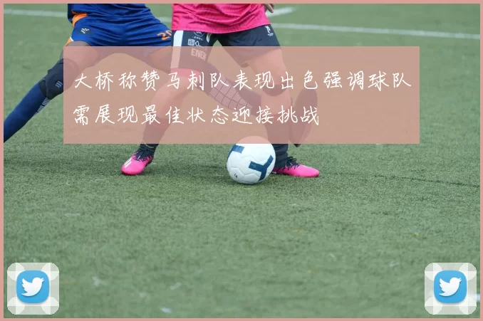 大桥称赞马刺队表现出色强调球队需展现最佳状态迎接挑战
