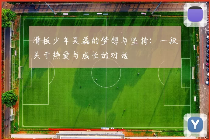 滑板少年吴磊的梦想与坚持：一段关于热爱与成长的对话