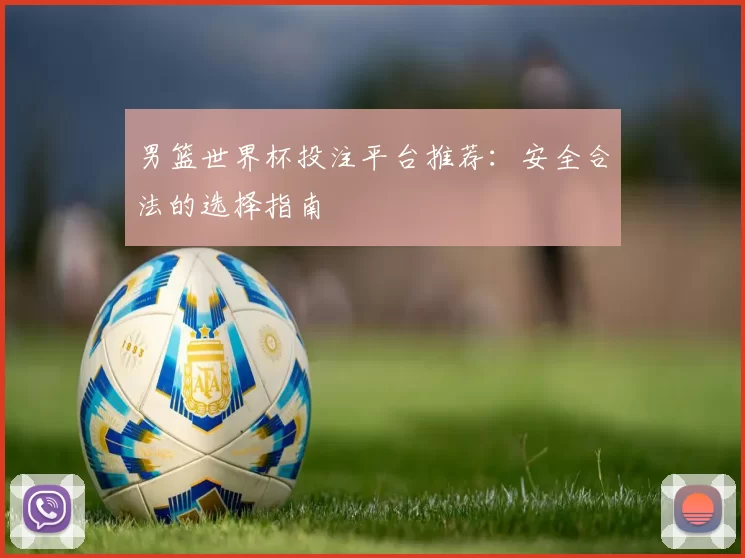 男篮世界杯投注平台推荐:安全合法的选择指南