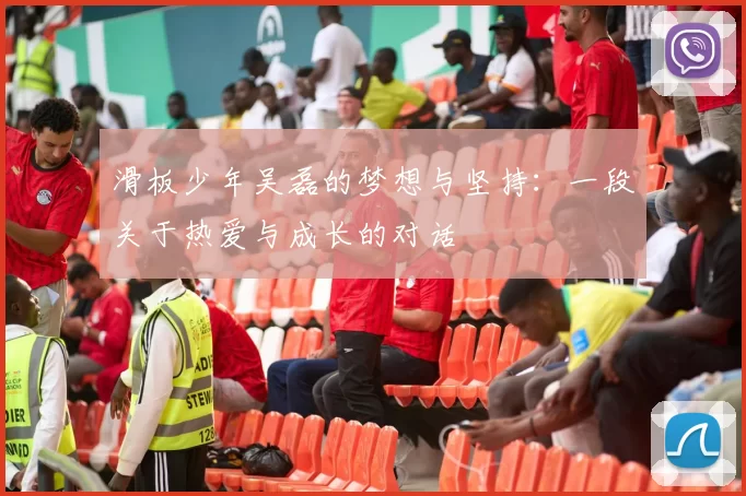 滑板少年吴磊的梦想与坚持:一段关于热爱与成长的对话