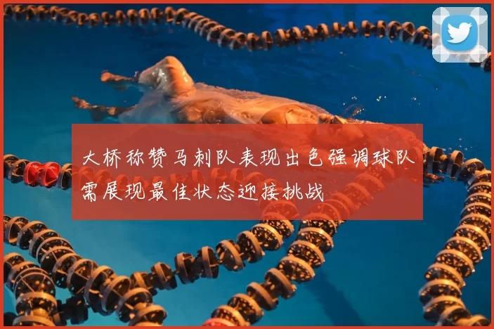 大桥称赞马刺队表现出色强调球队需展现最佳状态迎接挑战