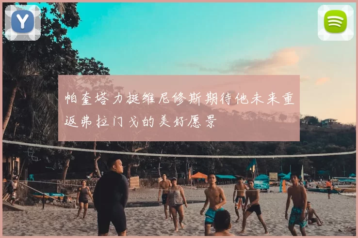 帕奎塔力挺维尼修斯期待他未来重返弗拉门戈的美好愿景