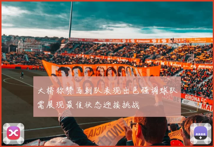 大桥称赞马刺队表现出色强调球队需展现最佳状态迎接挑战