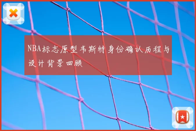 NBA标志原型韦斯特身份确认历程与设计背景回顾