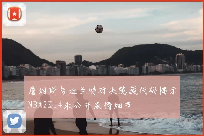 詹姆斯与杜兰特对决隐藏代码揭示NBA2K14未公开剧情细节
