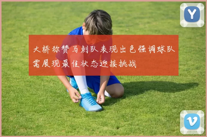 大桥称赞马刺队表现出色强调球队需展现最佳状态迎接挑战