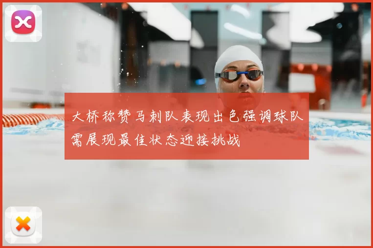 大桥称赞马刺队表现出色强调球队需展现最佳状态迎接挑战