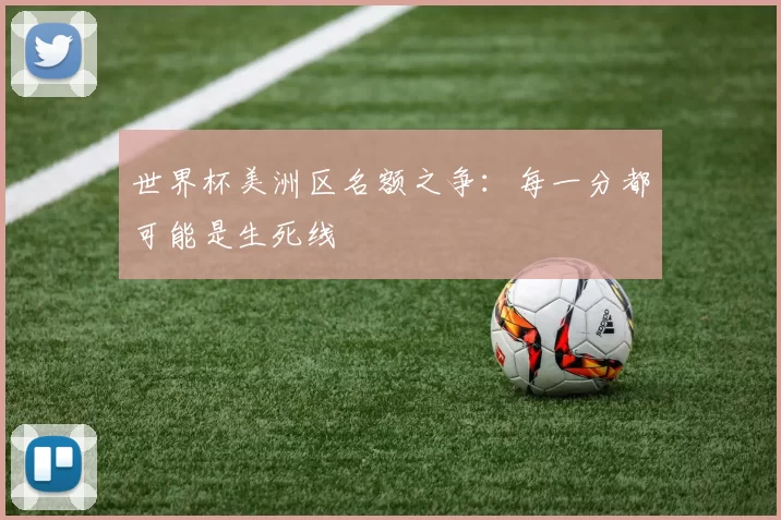 世界杯美洲区名额之争：每一分都可能是生死线