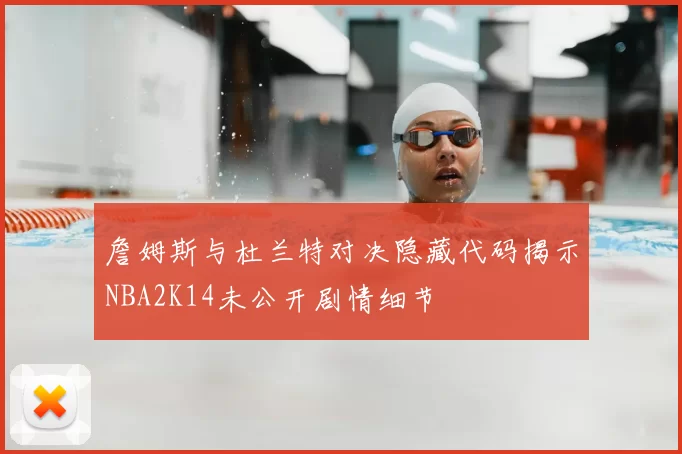 詹姆斯与杜兰特对决隐藏代码揭示NBA2K14未公开剧情细节
