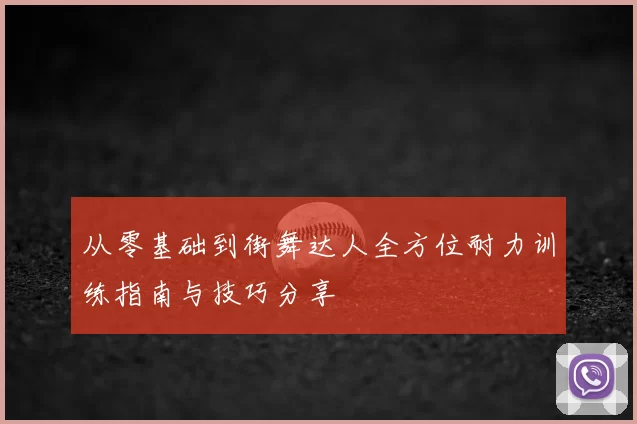 从零基础到街舞达人全方位耐力训练指南与技巧分享