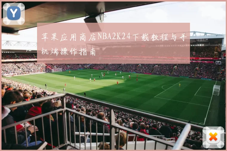 苹果应用商店NBA2K24下载教程与手机端操作指南