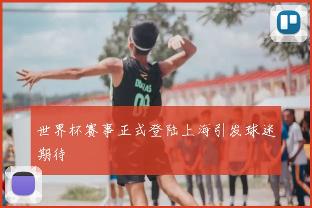 世界杯赛事正式登陆上海引发球迷期待