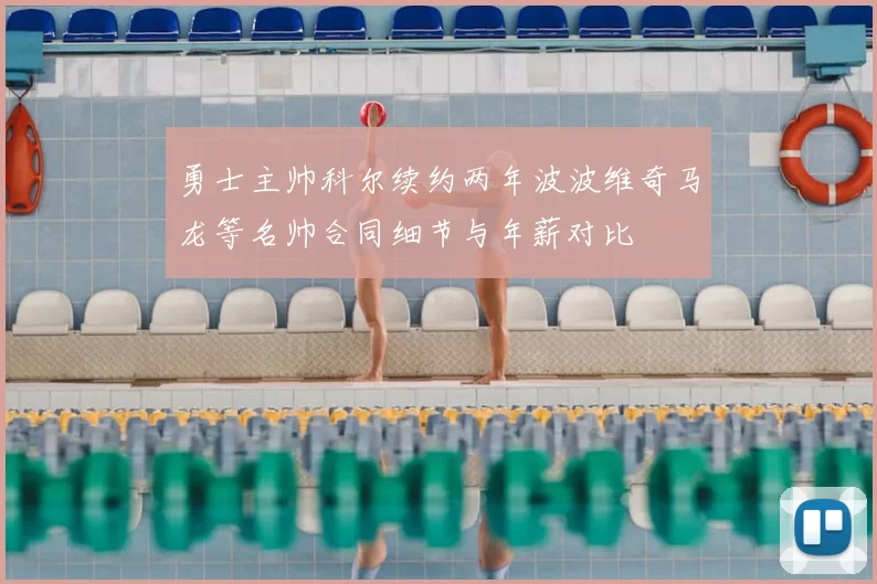 勇士主帅科尔续约两年波波维奇马龙等名帅合同细节与年薪对比