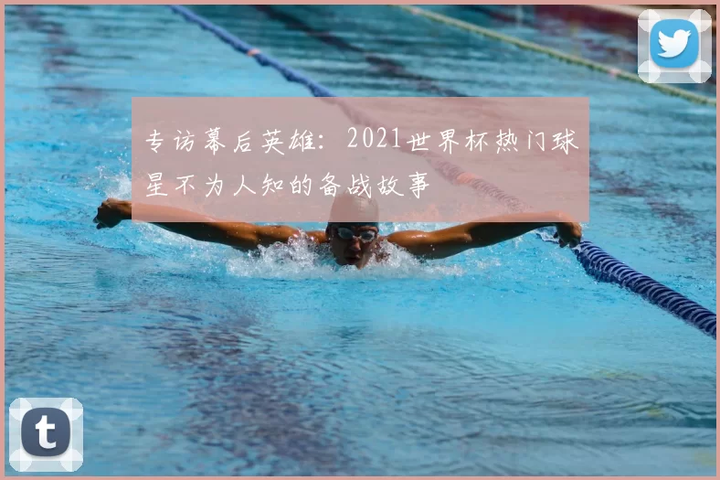 专访幕后英雄：2021世界杯热门球星不为人知的备战故事