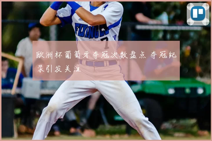 欧洲杯葡萄牙夺冠次数盘点 夺冠纪录引发关注