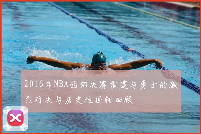 2016年NBA西部决赛雷霆与勇士的激烈对决与历史性逆转回顾