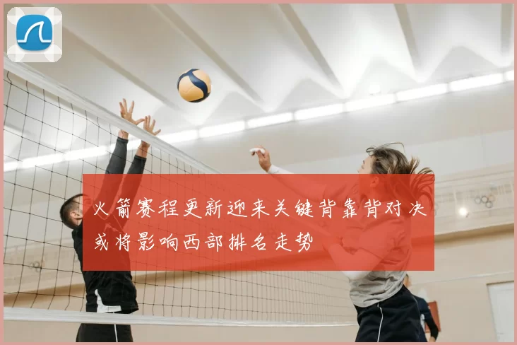 火箭赛程更新迎来关键背靠背对决或将影响西部排名走势