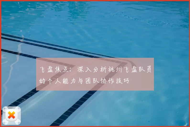 飞盘焦点:深入分析杭州飞盘队员的个人能力与团队协作技巧