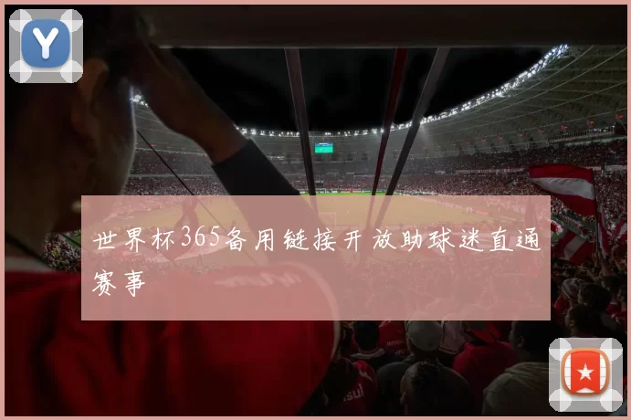 世界杯365备用链接开放助球迷直通赛事