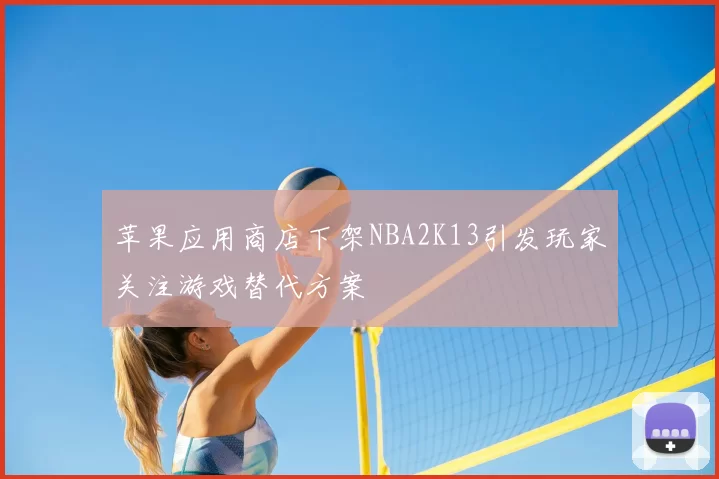 苹果应用商店下架NBA2K13引发玩家关注游戏替代方案