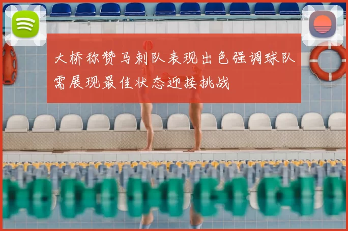 大桥称赞马刺队表现出色强调球队需展现最佳状态迎接挑战
