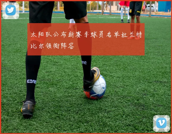 太阳队公布新赛季球员名单杜兰特比尔领衔阵容