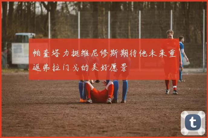 帕奎塔力挺维尼修斯期待他未来重返弗拉门戈的美好愿景