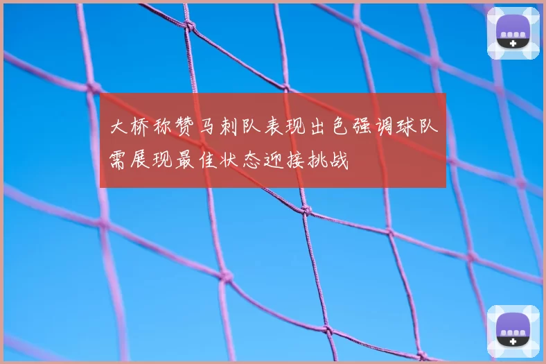 大桥称赞马刺队表现出色强调球队需展现最佳状态迎接挑战