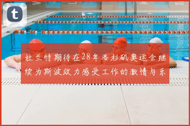 杜兰特期待在28年洛杉矶奥运会继续为斯波效力感受工作的激情与乐趣