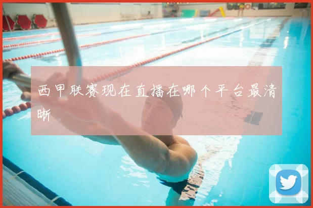 西甲联赛现在直播在哪个平台最清晰