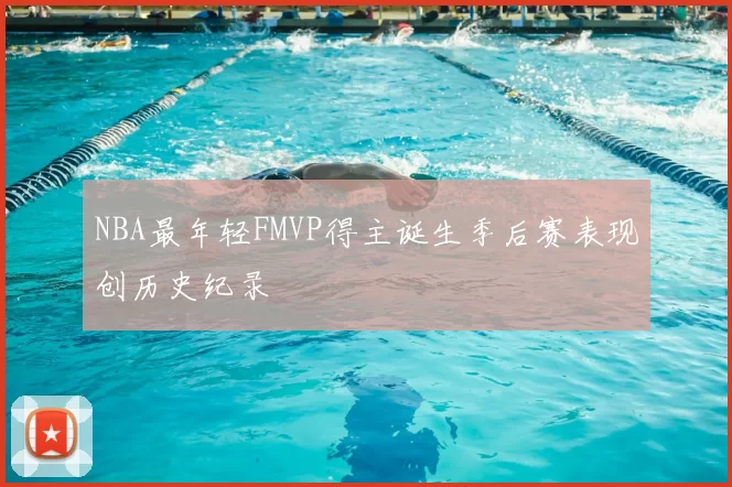 NBA最年轻FMVP得主诞生季后赛表现创历史纪录