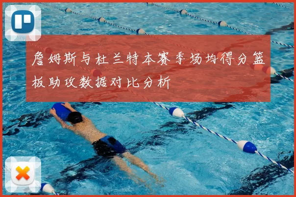 詹姆斯与杜兰特本赛季场均得分篮板助攻数据对比分析