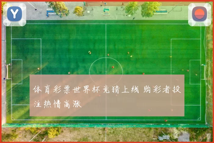 体育彩票世界杯竞猜上线 购彩者投注热情高涨