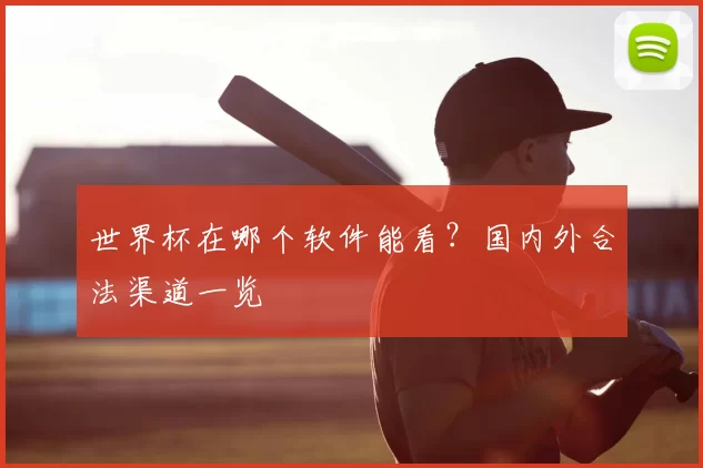 世界杯在哪个软件能看？国内外合法渠道一览