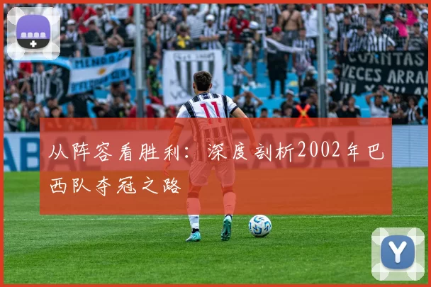 从阵容看胜利:深度剖析2002年巴西队夺冠之路