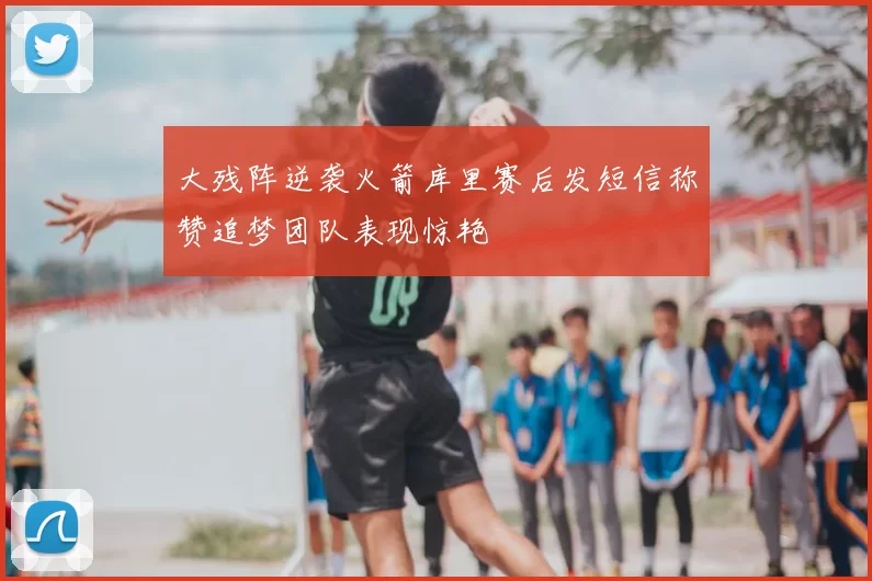 大残阵逆袭火箭库里赛后发短信称赞追梦团队表现惊艳
